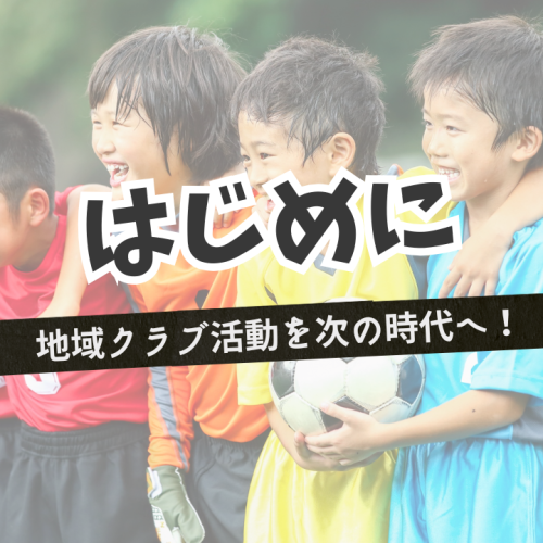はじめに－地域クラブ活動を次の時代へ！